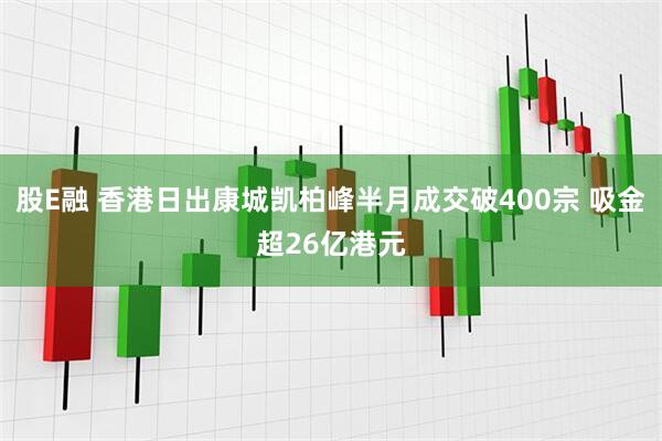 股E融 香港日出康城凯柏峰半月成交破400宗 吸金超26亿港元