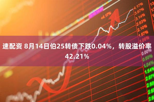 速配资 8月14日伯25转债下跌0.04%，转股溢价率42.21%
