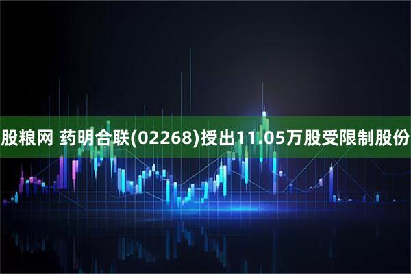 股粮网 药明合联(02268)授出11.05万股受限制股份
