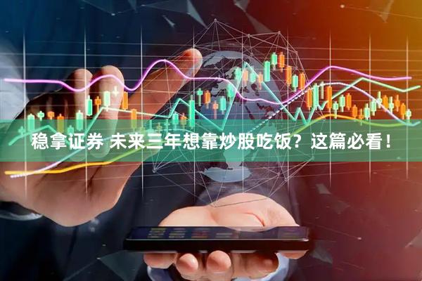 稳拿证券 未来三年想靠炒股吃饭？这篇必看！